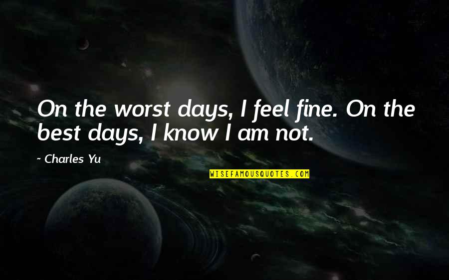 Mccrabb Reading Quotes By Charles Yu: On the worst days, I feel fine. On
