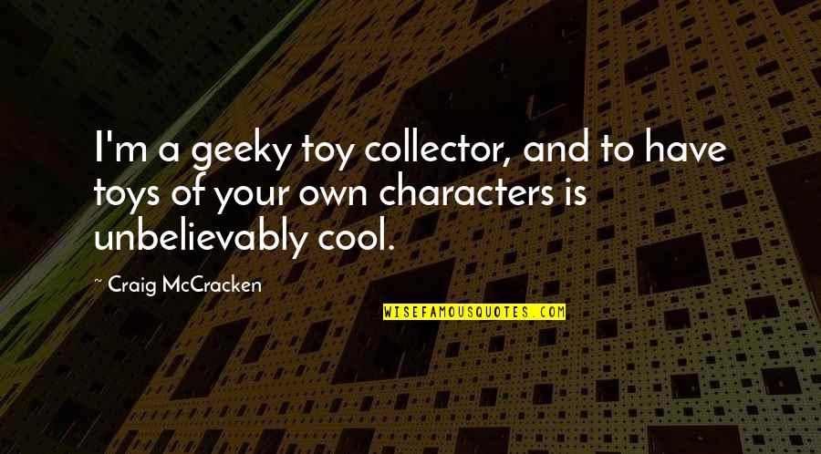 Mccracken Quotes By Craig McCracken: I'm a geeky toy collector, and to have Mccracken Quotes By Craig McCracken: I'm a geeky toy collector, and to have