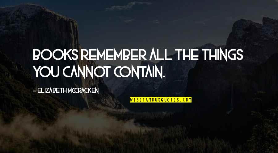 Mccracken Quotes By Elizabeth McCracken: Books remember all the things you cannot contain. Mccracken Quotes By Elizabeth McCracken: Books remember all the things you cannot contain.