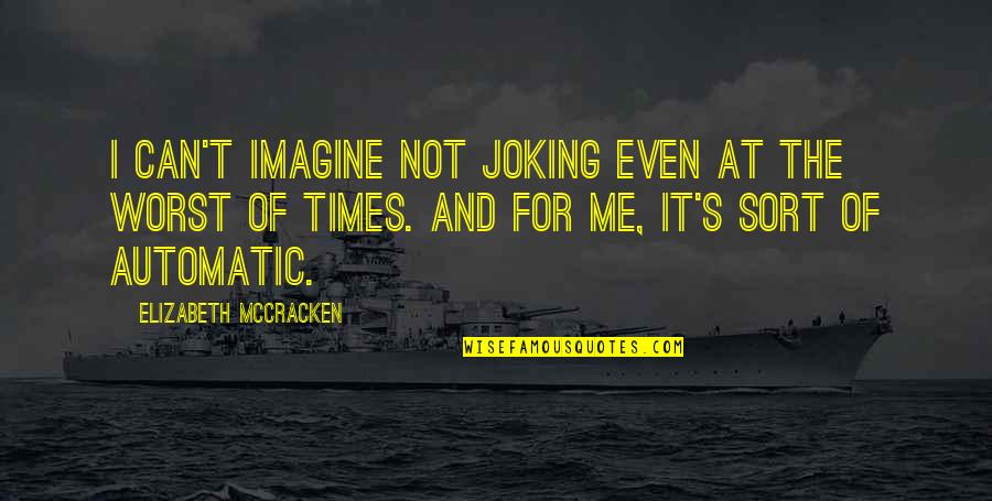 Mccracken Quotes By Elizabeth McCracken: I can't imagine not joking even at the Mccracken Quotes By Elizabeth McCracken: I can't imagine not joking even at the