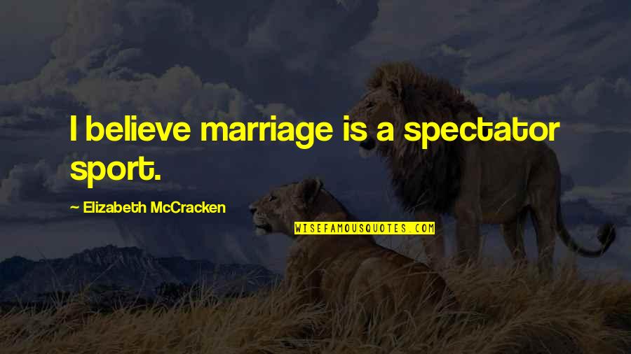 Mccracken Quotes By Elizabeth McCracken: I believe marriage is a spectator sport. Mccracken Quotes By Elizabeth McCracken: I believe marriage is a spectator sport.