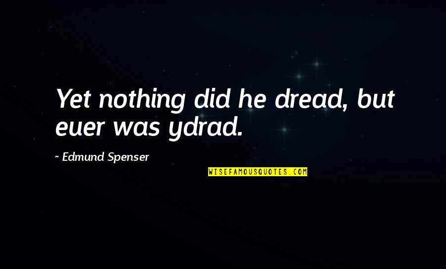 Mccreadie Glaziers Quotes By Edmund Spenser: Yet nothing did he dread, but euer was Mccreadie Glaziers Quotes By Edmund Spenser: Yet nothing did he dread, but euer was