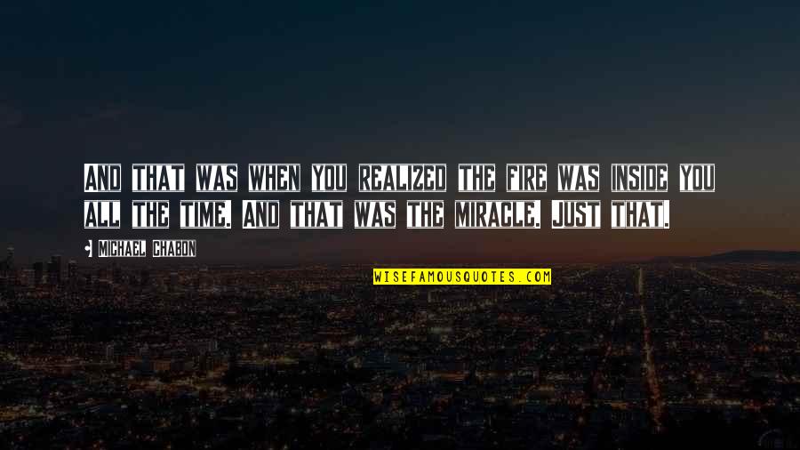 Mccreadie Glaziers Quotes By Michael Chabon: And that was when you realized the fire Mccreadie Glaziers Quotes By Michael Chabon: And that was when you realized the fire