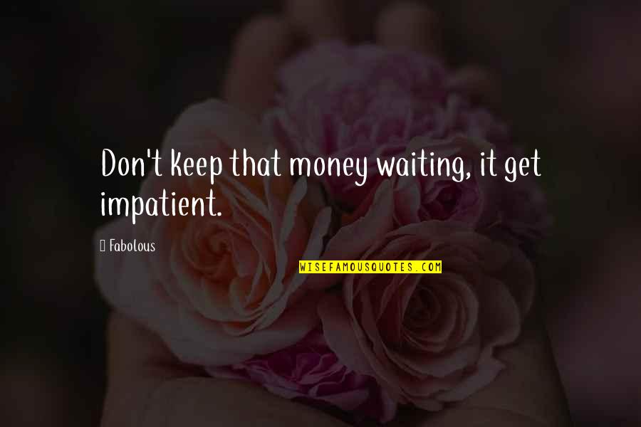 Mccreadies Quotes By Fabolous: Don't keep that money waiting, it get impatient.