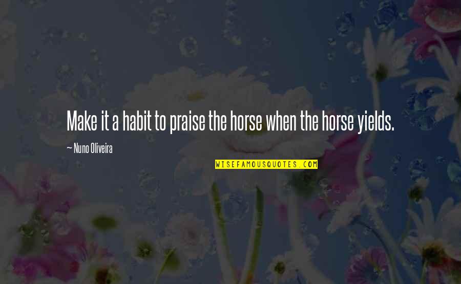 Mccreight Construction Quotes By Nuno Oliveira: Make it a habit to praise the horse Mccreight Construction Quotes By Nuno Oliveira: Make it a habit to praise the horse
