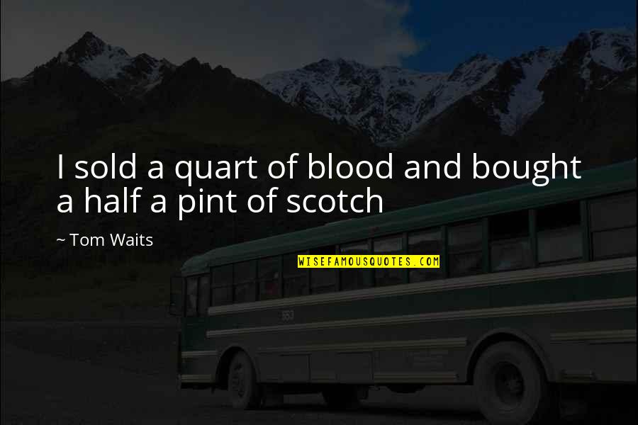 Mccreight Progressive Dentistry Quotes By Tom Waits: I sold a quart of blood and bought