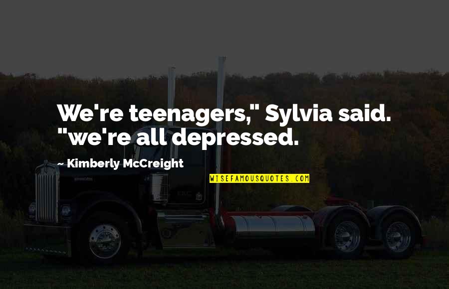 Mccreight Quotes By Kimberly McCreight: We're teenagers," Sylvia said. "we're all depressed. Mccreight Quotes By Kimberly McCreight: We're teenagers," Sylvia said. "we're all depressed.