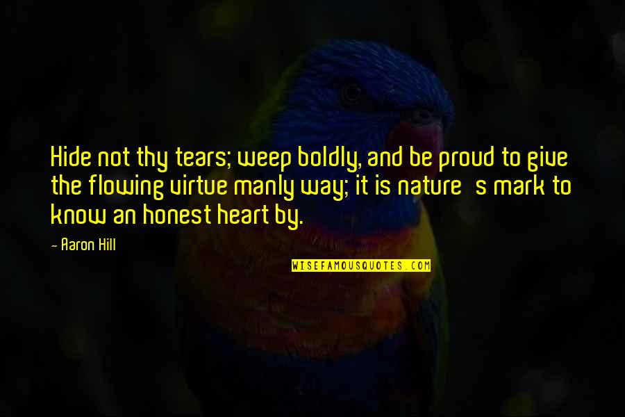 Mccrindle Foundation Quotes By Aaron Hill: Hide not thy tears; weep boldly, and be