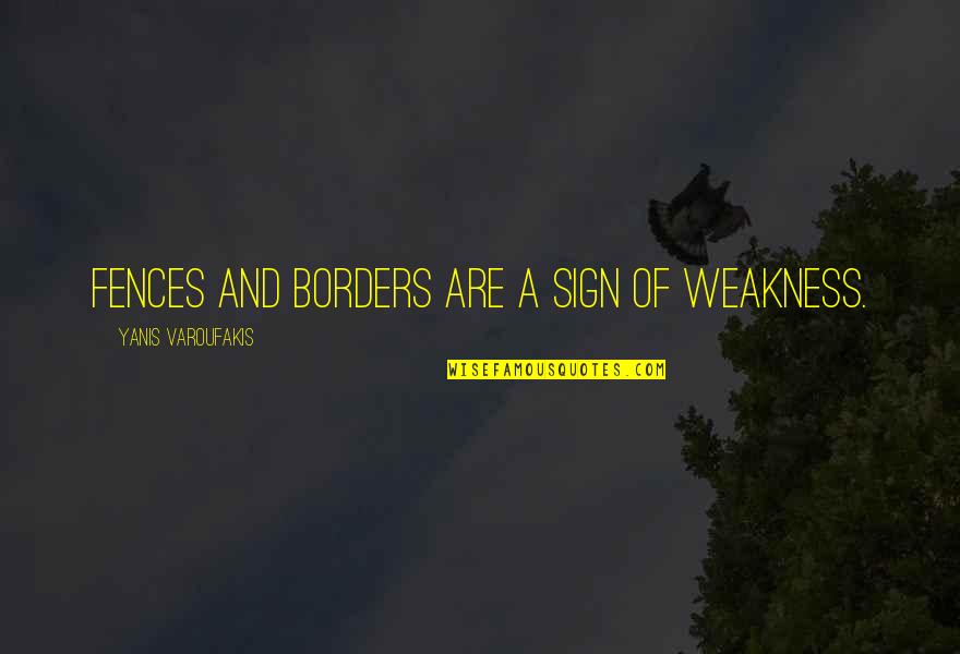 Mccrindle Foundation Quotes By Yanis Varoufakis: Fences and borders are a sign of weakness.