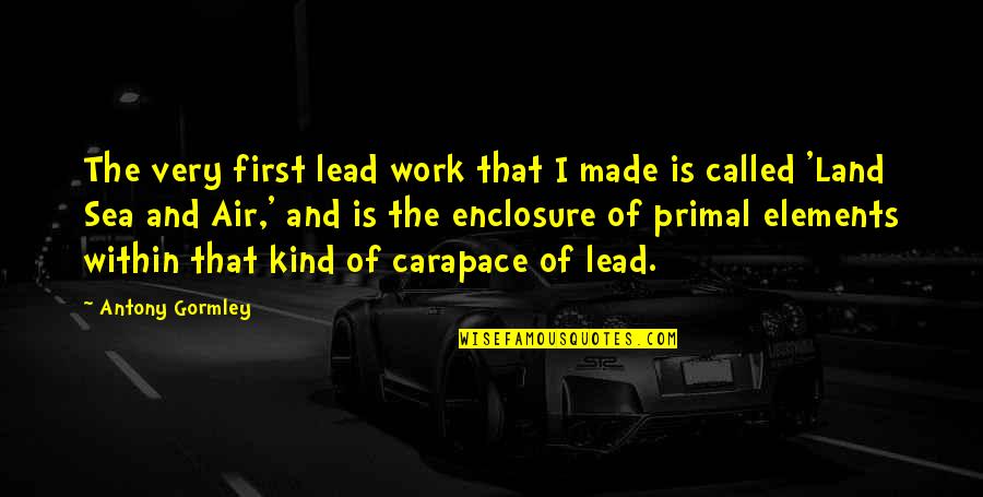 Mccririe Law Quotes By Antony Gormley: The very first lead work that I made Mccririe Law Quotes By Antony Gormley: The very first lead work that I made