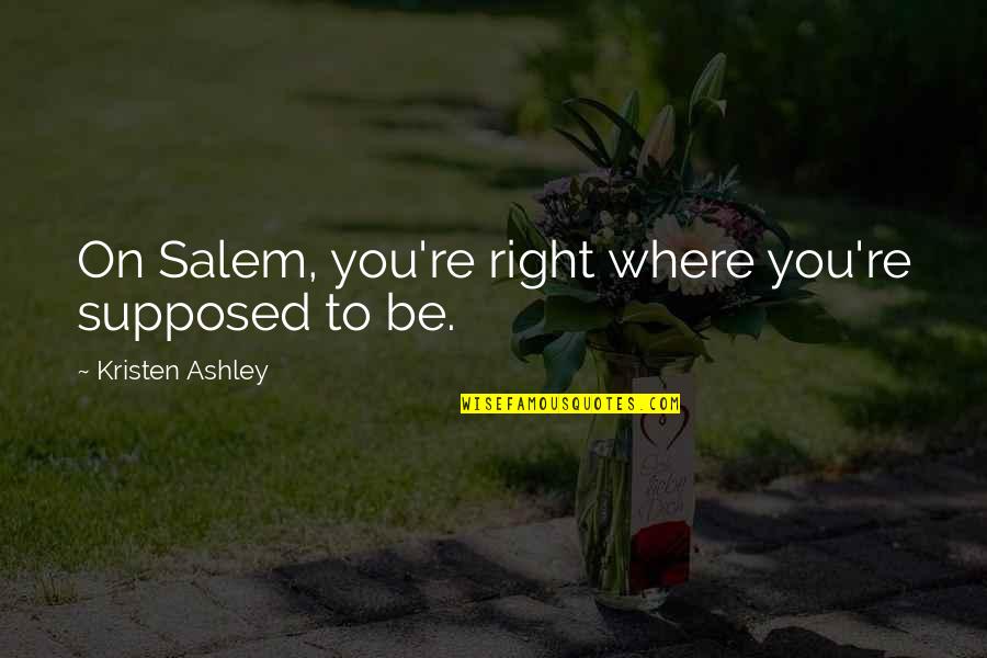 Mccruddens Quotes By Kristen Ashley: On Salem, you're right where you're supposed to Mccruddens Quotes By Kristen Ashley: On Salem, you're right where you're supposed to