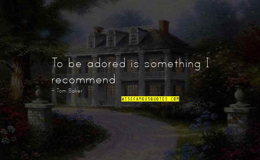 Mccruddens Radiator Quotes By Tom Baker: To be adored is something I recommend Mccruddens Radiator Quotes By Tom Baker: To be adored is something I recommend