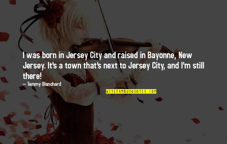 Mccuaig In Argyll Quotes By Tammy Blanchard: I was born in Jersey City and raised