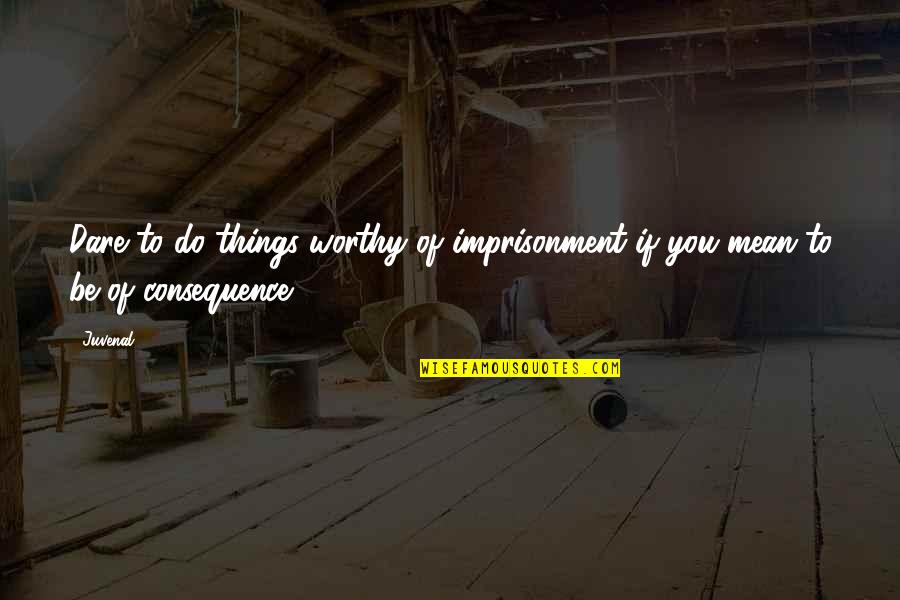 Mccue Builders Quotes By Juvenal: Dare to do things worthy of imprisonment if