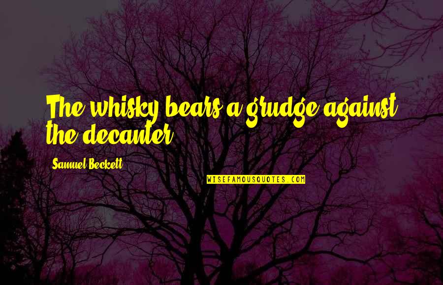Mccuistion Book Quotes By Samuel Beckett: The whisky bears a grudge against the decanter. Mccuistion Book Quotes By Samuel Beckett: The whisky bears a grudge against the decanter.