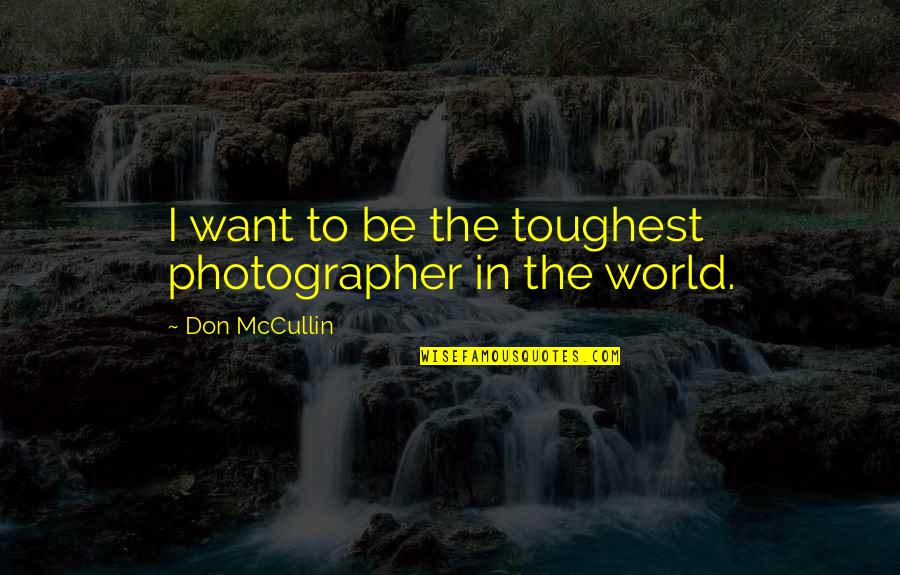 Mccullin Quotes By Don McCullin: I want to be the toughest photographer in