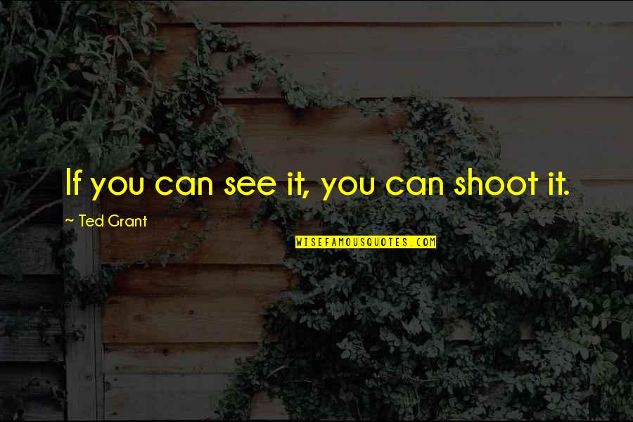 Mcculloch Mc1275 Quotes By Ted Grant: If you can see it, you can shoot Mcculloch Mc1275 Quotes By Ted Grant: If you can see it, you can shoot