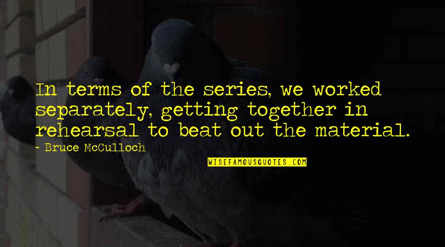 Mcculloch Quotes By Bruce McCulloch: In terms of the series, we worked separately,