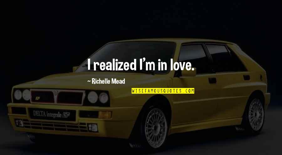 Mccullochs Alley Quotes By Richelle Mead: I realized I'm in love. Mccullochs Alley Quotes By Richelle Mead: I realized I'm in love.