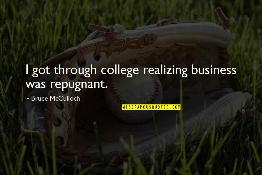 Mcculloch's Quotes By Bruce McCulloch: I got through college realizing business was repugnant.