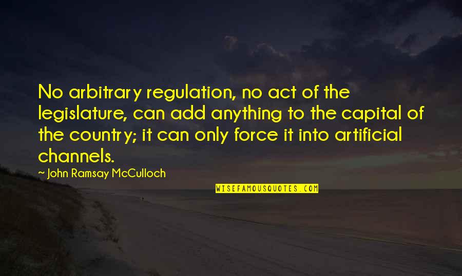 Mcculloch's Quotes By John Ramsay McCulloch: No arbitrary regulation, no act of the legislature,