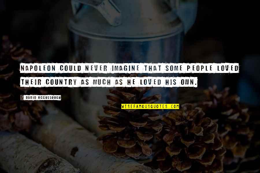 Mccullough History Quotes By David McCullough: Napoleon could never imagine that some people loved Mccullough History Quotes By David McCullough: Napoleon could never imagine that some people loved