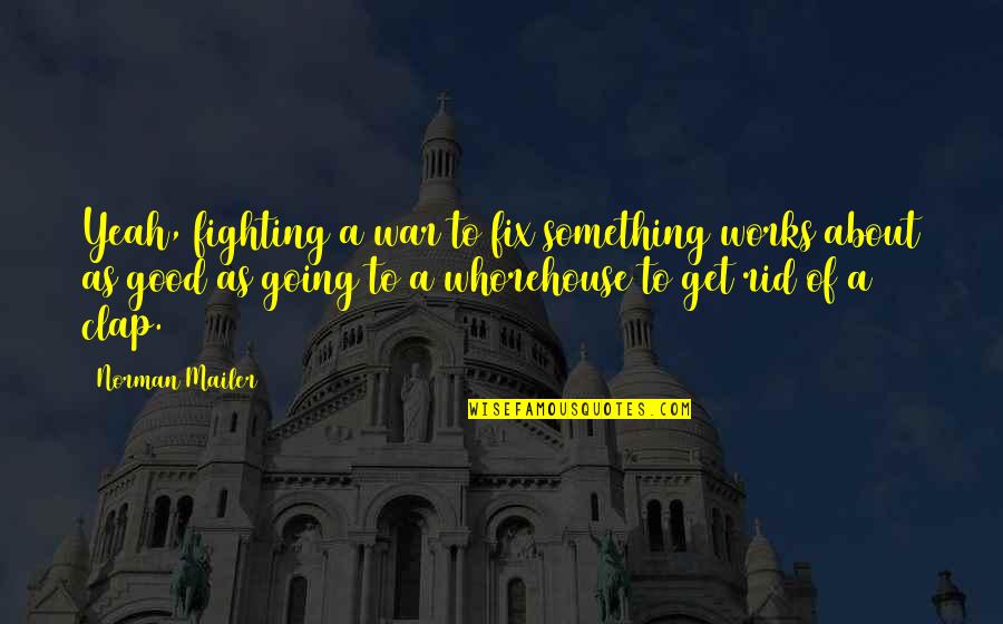 Mccurdy Quotes By Norman Mailer: Yeah, fighting a war to fix something works Mccurdy Quotes By Norman Mailer: Yeah, fighting a war to fix something works