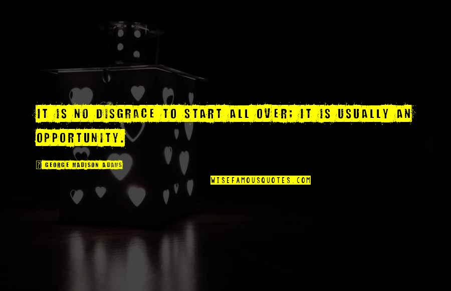 Mccurdy Wotilla Quotes By George Madison Adams: It is no disgrace to start all over;