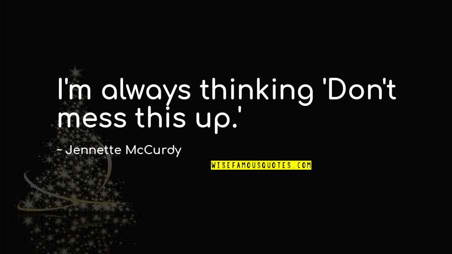 Mccurdy's Quotes By Jennette McCurdy: I'm always thinking 'Don't mess this up.' Mccurdy's Quotes By Jennette McCurdy: I'm always thinking 'Don't mess this up.'