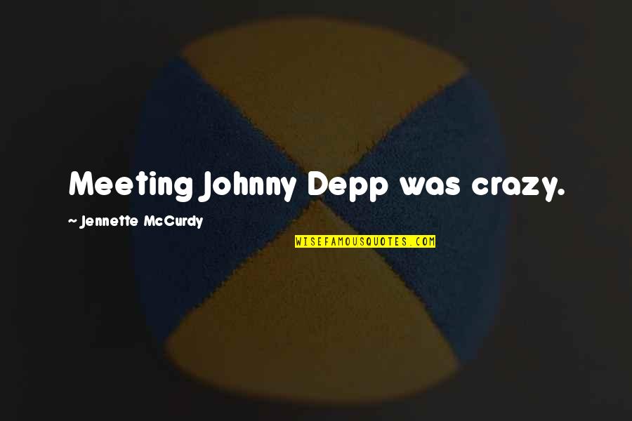 Mccurdy's Quotes By Jennette McCurdy: Meeting Johnny Depp was crazy. Mccurdy's Quotes By Jennette McCurdy: Meeting Johnny Depp was crazy.