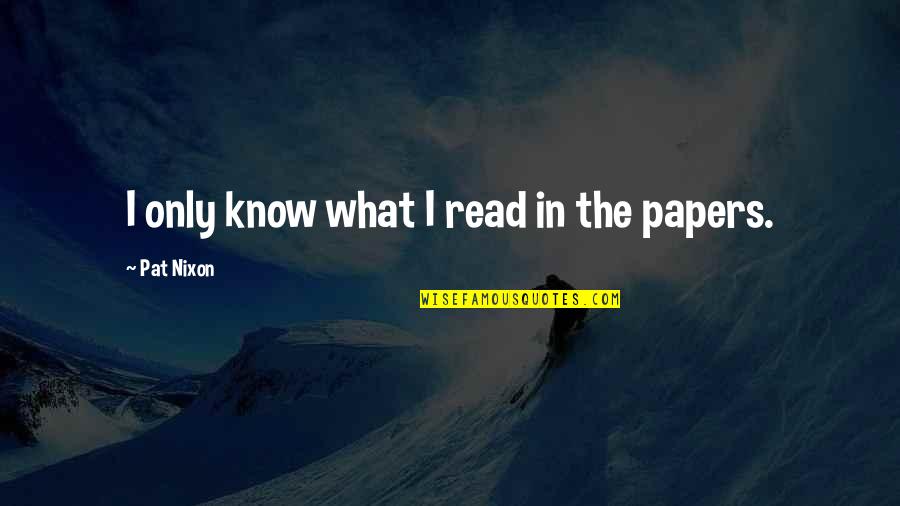 Mccurley Integrity Quotes By Pat Nixon: I only know what I read in the Mccurley Integrity Quotes By Pat Nixon: I only know what I read in the