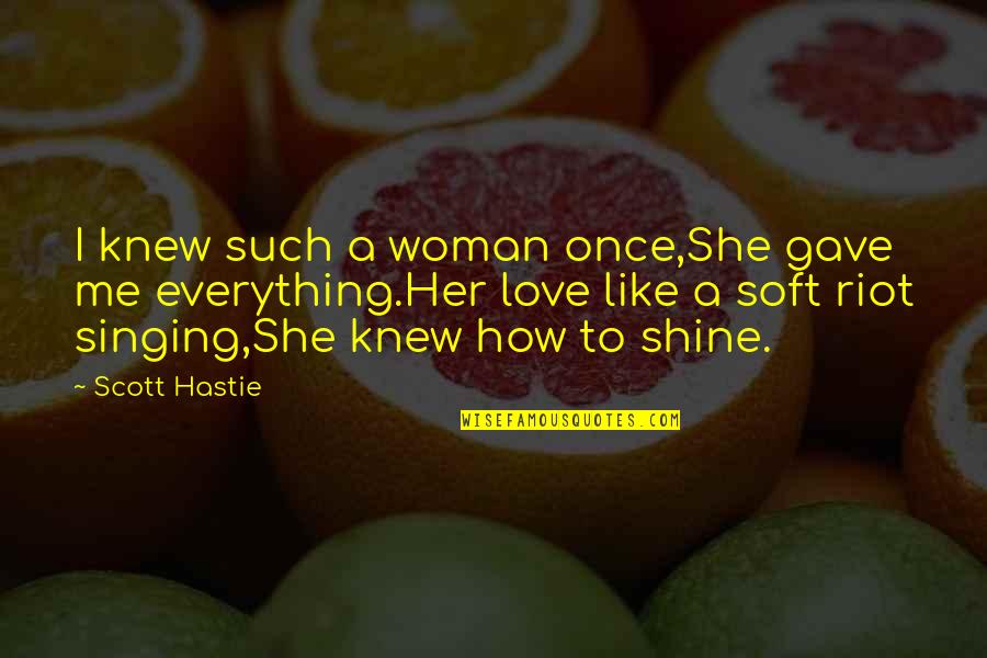 Mccurry Quotes By Scott Hastie: I knew such a woman once,She gave me Mccurry Quotes By Scott Hastie: I knew such a woman once,She gave me