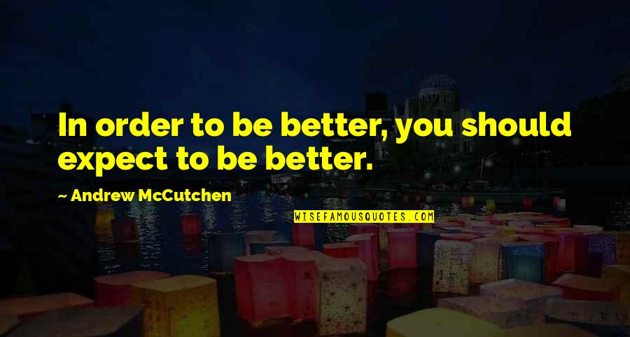 Mccutchen Quotes By Andrew McCutchen: In order to be better, you should expect Mccutchen Quotes By Andrew McCutchen: In order to be better, you should expect