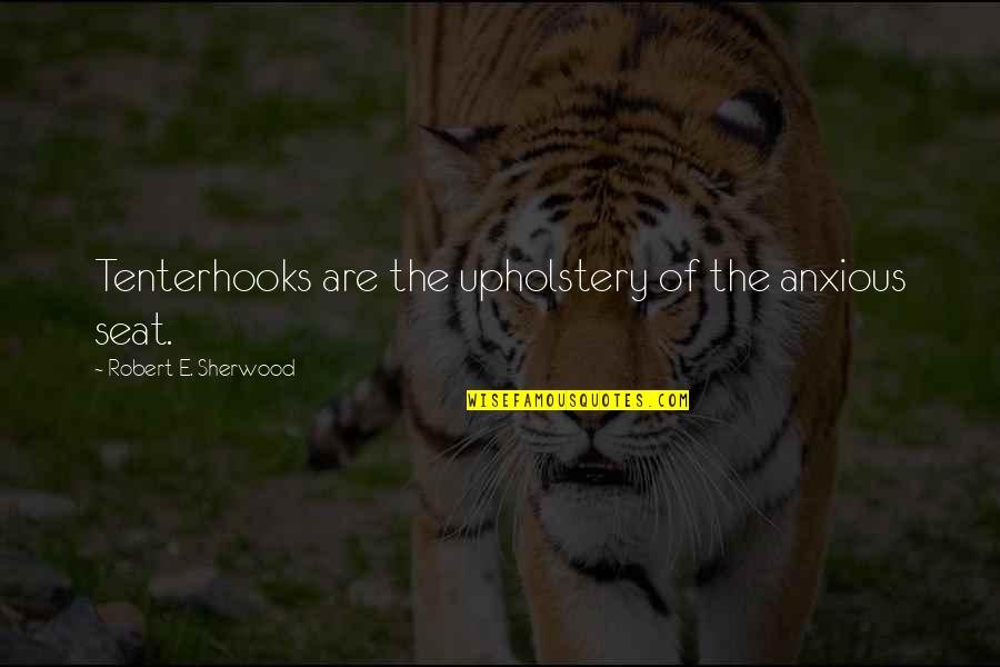 Mccutchen Quotes By Robert E. Sherwood: Tenterhooks are the upholstery of the anxious seat. Mccutchen Quotes By Robert E. Sherwood: Tenterhooks are the upholstery of the anxious seat.