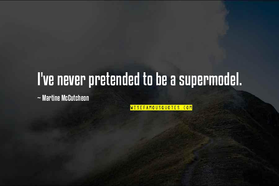 Mccutcheon Quotes By Martine McCutcheon: I've never pretended to be a supermodel. Mccutcheon Quotes By Martine McCutcheon: I've never pretended to be a supermodel.