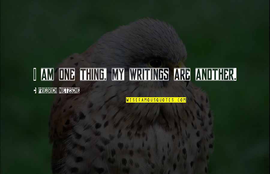 Mcdaids Quotes By Friedrich Nietzsche: I am one thing, my writings are another. Mcdaids Quotes By Friedrich Nietzsche: I am one thing, my writings are another.