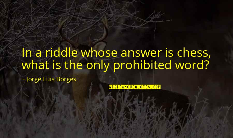 Mcdaids Quotes By Jorge Luis Borges: In a riddle whose answer is chess, what Mcdaids Quotes By Jorge Luis Borges: In a riddle whose answer is chess, what