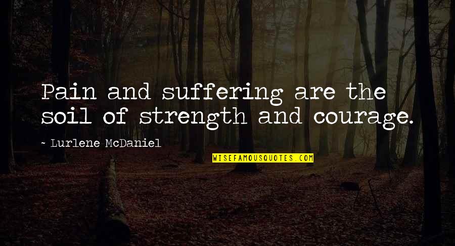 Mcdaniel's Quotes By Lurlene McDaniel: Pain and suffering are the soil of strength Mcdaniel's Quotes By Lurlene McDaniel: Pain and suffering are the soil of strength