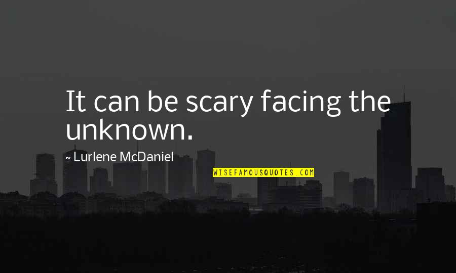 Mcdaniel's Quotes By Lurlene McDaniel: It can be scary facing the unknown. Mcdaniel's Quotes By Lurlene McDaniel: It can be scary facing the unknown.