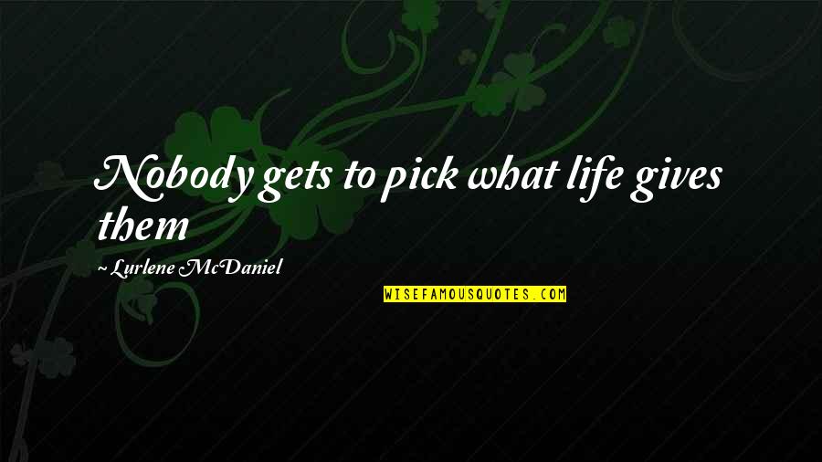 Mcdaniel's Quotes By Lurlene McDaniel: Nobody gets to pick what life gives them Mcdaniel's Quotes By Lurlene McDaniel: Nobody gets to pick what life gives them