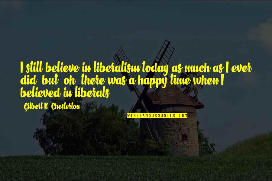 Mcdari Shesaxvevi Quotes By Gilbert K. Chesterton: I still believe in liberalism today as much Mcdari Shesaxvevi Quotes By Gilbert K. Chesterton: I still believe in liberalism today as much