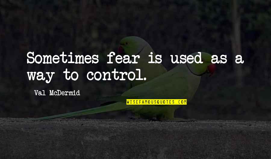 Mcdermid Val Quotes By Val McDermid: Sometimes fear is used as a way to Mcdermid Val Quotes By Val McDermid: Sometimes fear is used as a way to