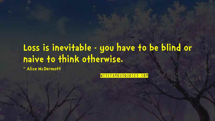 Mcdermott Quotes By Alice McDermott: Loss is inevitable - you have to be Mcdermott Quotes By Alice McDermott: Loss is inevitable - you have to be