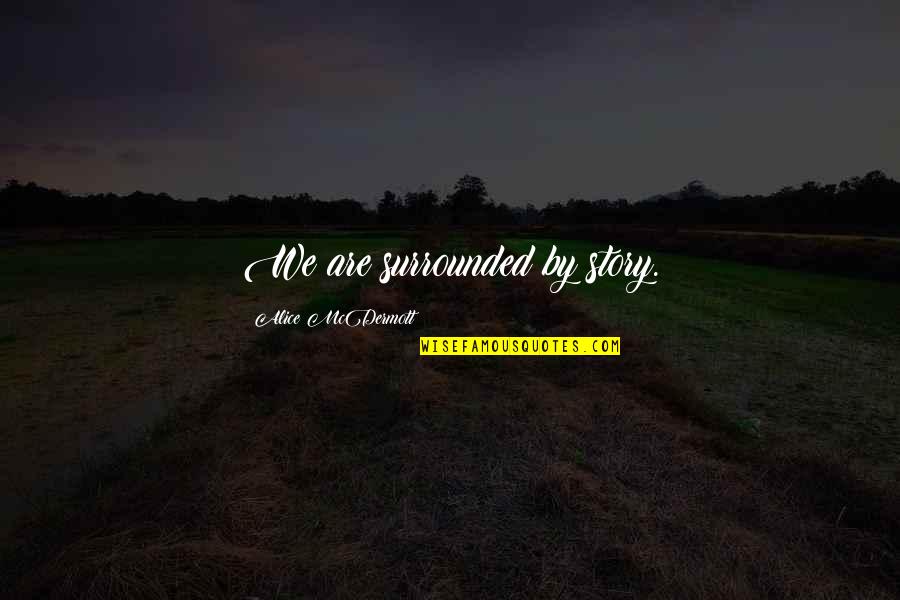 Mcdermott Quotes By Alice McDermott: We are surrounded by story. Mcdermott Quotes By Alice McDermott: We are surrounded by story.