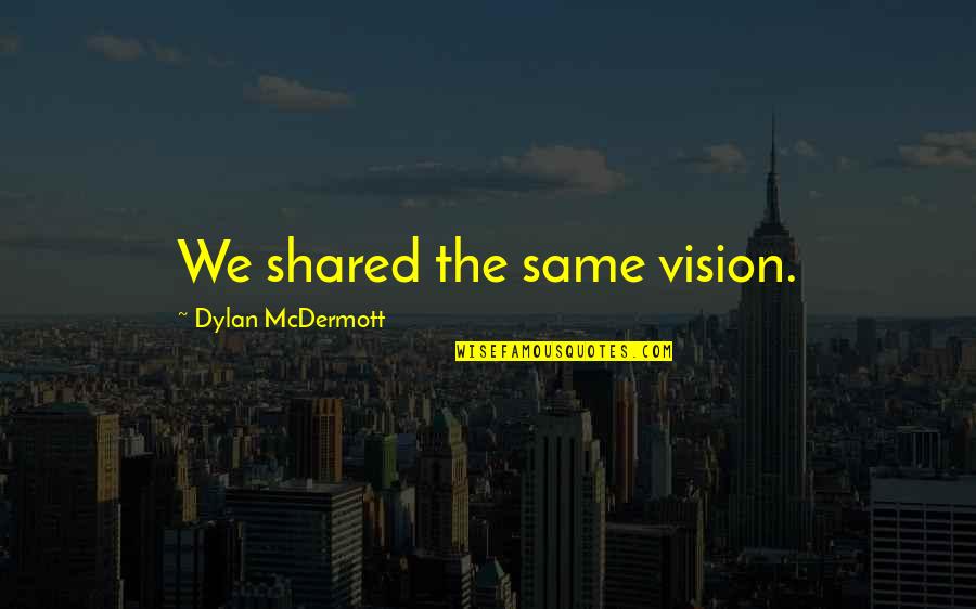 Mcdermott Quotes By Dylan McDermott: We shared the same vision. Mcdermott Quotes By Dylan McDermott: We shared the same vision.