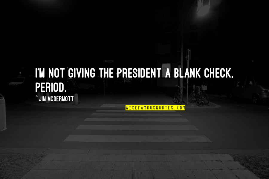 Mcdermott Quotes By Jim McDermott: I'm not giving the president a blank check, Mcdermott Quotes By Jim McDermott: I'm not giving the president a blank check,