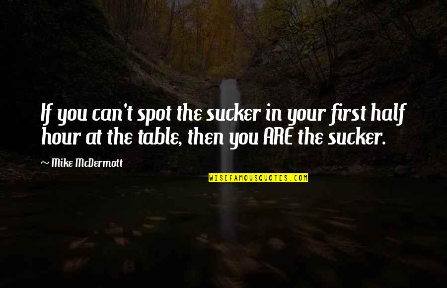 Mcdermott Quotes By Mike McDermott: If you can't spot the sucker in your Mcdermott Quotes By Mike McDermott: If you can't spot the sucker in your