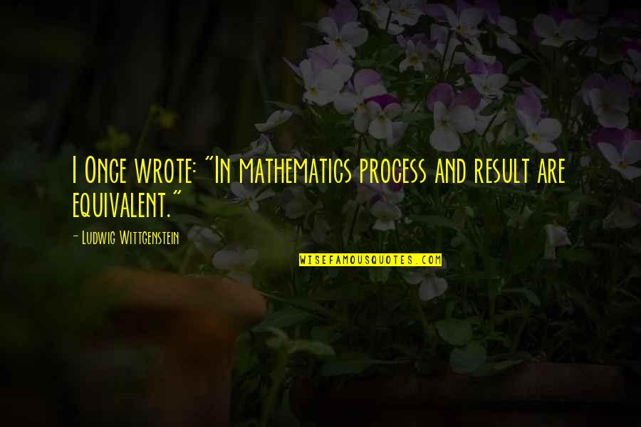 Mcdo Tagalog Quotes By Ludwig Wittgenstein: I Once wrote: "In mathematics process and result