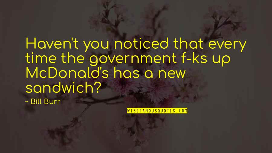 Mcdonald Quotes By Bill Burr: Haven't you noticed that every time the government