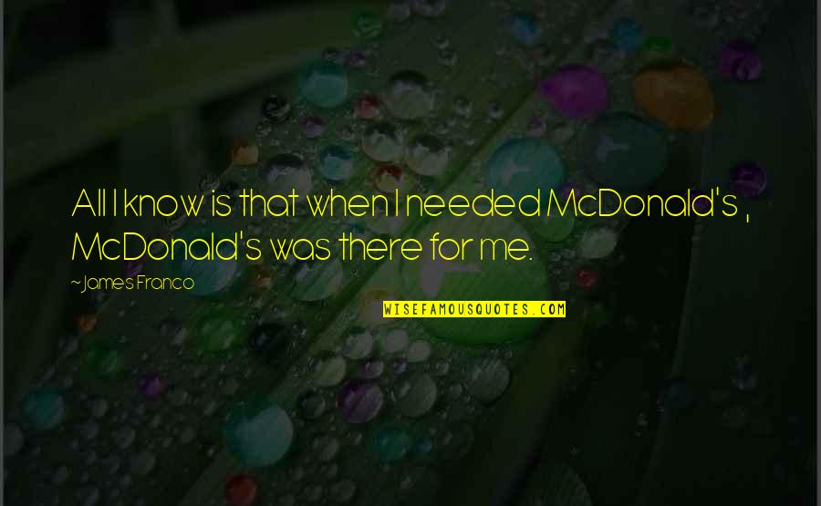 Mcdonald S Quotes By James Franco: All I know is that when I needed